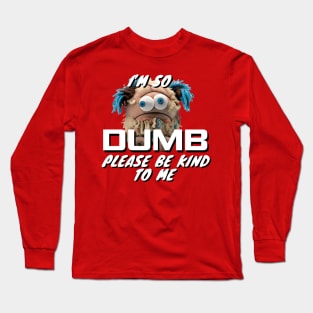 Im So Dumb Please Be Kind To Me Long Sleeve T-Shirt